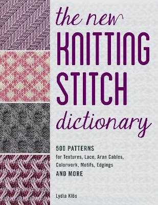New Knitting Stitch Dictionary: 500 Patterns for Textures, Lace, Aran Cables, Colorwork, Motifs, Edgings and More
