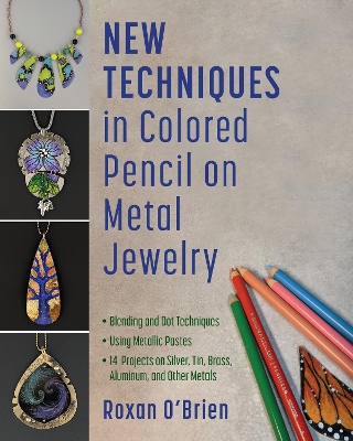 New Techniques in Colored Pencil on Metal Jewelry: 14 Projects on Silver, Tin, Brass, Aluminum, and Other Metals * Blending and  Dot Techniques * Using Metallic Pastes