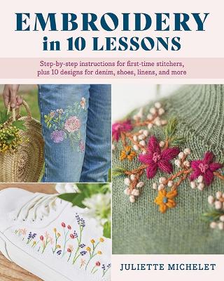 Embroidery in 10 Lessons: Step-by-step instructions for first-time stitchers, plus 10 designs for  denim, shoes, linens and more