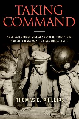 Taking Command: America's Unsung Military Leaders, Innovators, and Difference Makers Since  World War II