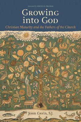 Growing Into God: The Fathers of the Church on Christian Maturity