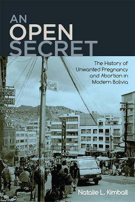 Open Secret: The History of Unwanted Pregnancy and Abortion in Modern Bolivia
