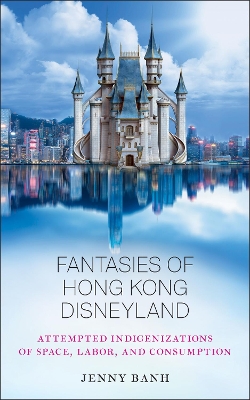 Fantasies of Hong Kong Disneyland: Attempted Indigenizations of Space, Labor, and Consumption