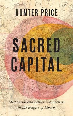 Sacred Capital: Methodism and Settler Colonialism in the Empire of Liberty