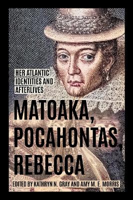 Matoaka, Pocahontas, Rebecca: Her Atlantic Identities and Afterlives