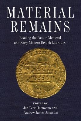 Material Remains: Reading the Past in Medieval and Early Modern British Literature