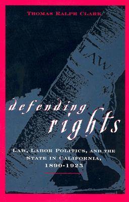 Defending Rights: Law, Labor Politics and the State in California, 1890-1925
