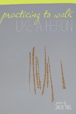 Practicing to Walk Like a Heron: Poems