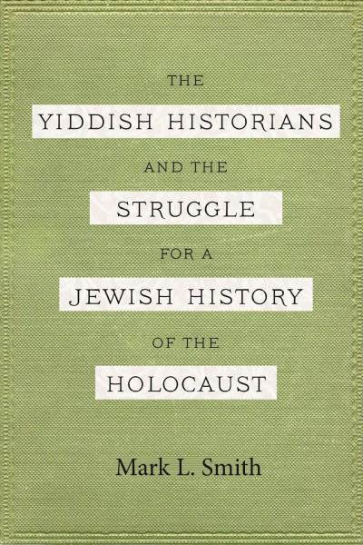 Yiddish Historians and the Struggle for a Jewish History of the Holocaust