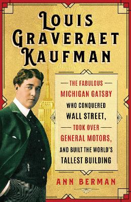 Louis Graveraet Kaufman: The Fabulous Michigan Gatsby Who Conquered Wall Street, Took Over General  Motors, and Built the World's Tallest Building