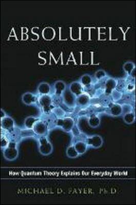 Absolutely Small: How Quantum Theory Explains Our Everyday World: How Quantum Theory Explains Our Everyday World