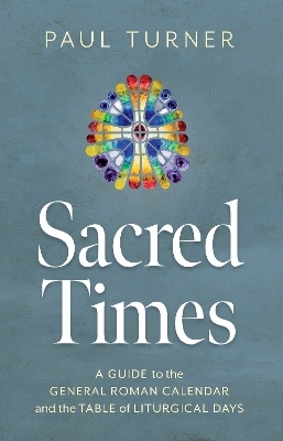 Sacred Times: A Guide to the General Roman Calendar and the Table of Liturgical Days