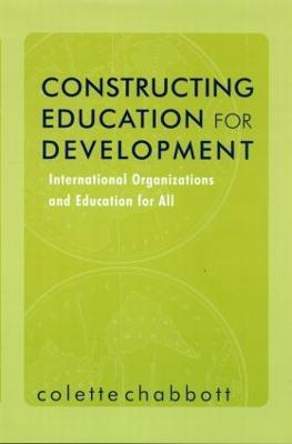 Constructing Education for Development: International Organizations and Education for All