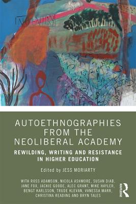 Autoethnographies from the Neoliberal Academy: Rewilding, Writing and Resistance in Higher Education