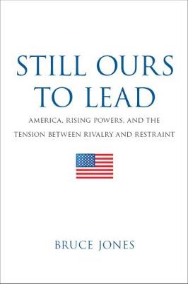 Still Ours to Lead: America, Rising Powers, and the Tension between Rivalry and Restraint