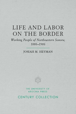 Life and Labor on the Border: Working People of Northeastern Sonora, Mexico, 1886–1986