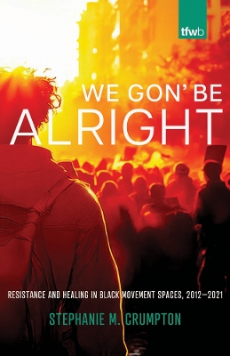 We Gon' Be Alright: Resistance and Healing in Black Movement Spaces, 2012­2021