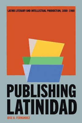 Publishing Latinidad: Latinx Literary and Intellectual Production, 18801960