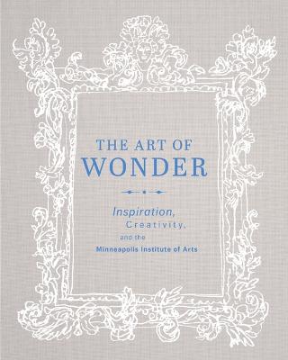 Art of Wonder: Inspiration, Creativity, and the Minneapolis Institute of Arts