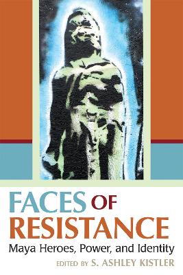 Faces of Resistance: Maya Heroes, Power, and Identity