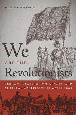 We Are the Revolutionists: German-Speaking Immigrants and American Abolitionists after 1848