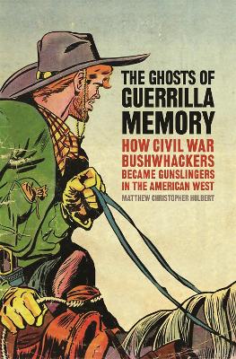 Ghosts of Guerrilla Memory: How Civil War Bushwhackers Became Gunslingers in the American West