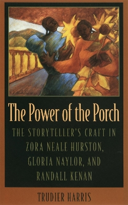 Power of the Porch: The Storyteller's Craft in Zora Neale Hurston, Gloria Naylor, and Randall  Kenan