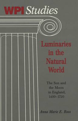 Luminaries in the Natural World: The Sun and the Moon in England, 1400-1720 / Anna Marie E. Roos.