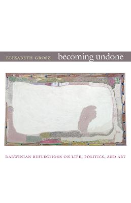 Becoming Undone: Darwinian Reflections on Life, Politics, and Art