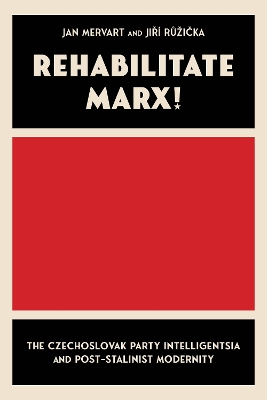 Rehabilitate Marx: The Czechoslovak Party Intelligentsia and Post-Stalinist Modernity