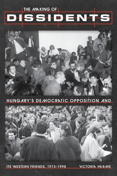 Making of Dissidents: Hungary's Democratic Opposition and its Western Friends, 1973-1998