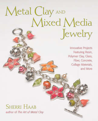 Metal Clay and Mixed Media Jewelry: Innovative Projects Featuring Resin, Polymer Clay, Glass, Fiber, Concrete,  Collage Materials and More