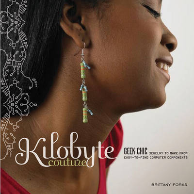 Kilobyte Couture: Geek Chic Jewelry to Make from Easy-to-find Computer Components