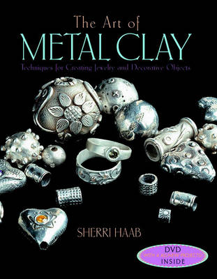 Art of Metal Clay: Techniques for Creating Jewelry and Decorative Objects