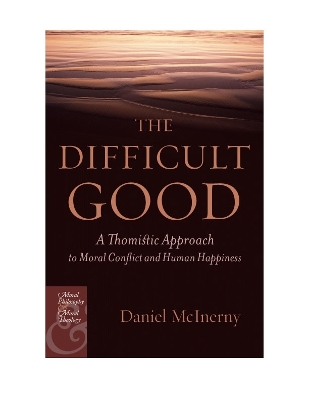 Difficult Good: A Thomistic Approach to Moral Conflict and Human Happiness