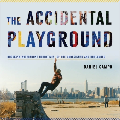 Accidental Playground: Brooklyn Waterfront Narratives of the Undesigned and Unplanned