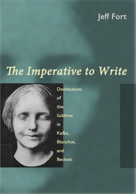 Imperative to Write: Destitutions of the Sublime in Kafka, Blanchot, and Beckett