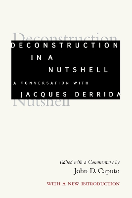 Deconstruction in a Nutshell: A Conversation with Jacques Derrida, with a New Introduction New edition