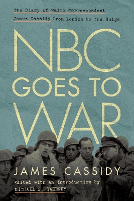 NBC Goes to War: The Diary of Radio Correspondent James Cassidy from London to the Bulge New edition