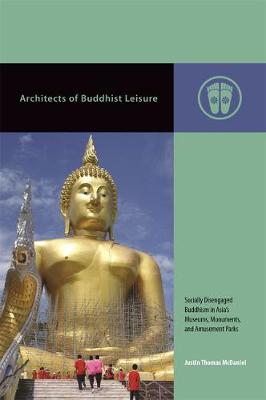 Architects of Buddhist Leisure: Socially Disengaged Buddhism in Asias Museums, Monuments, and Amusement Parks