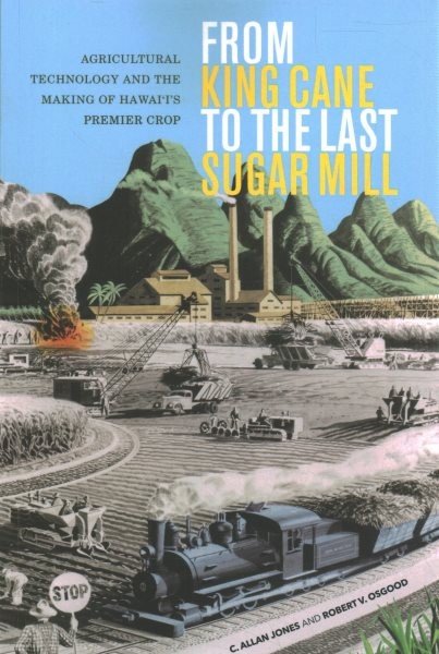From King Cane to the Last Sugar Mill: Agricultural Technology and the Making of Hawaiis Premier Crop