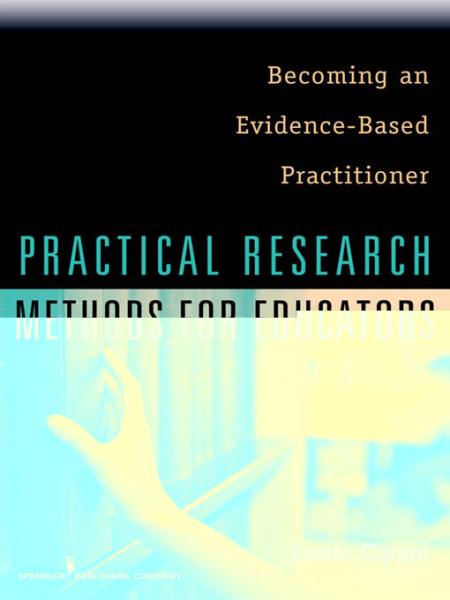 Practical Research Methods for Educators: Becoming an Evidence-Based Practitioner