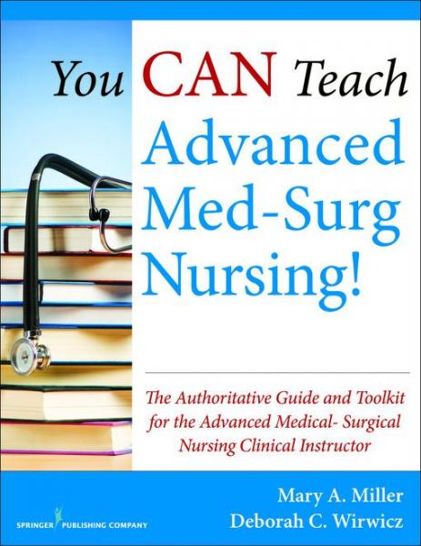 You CAN Teach Advanced Med-Surg Nursing!: The Authoritative Guide and Toolkit for the Advanced Medical- Surgical Nursing Clinical Instructor