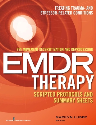 Eye Movement Desensitization and Reprocessing (EMDR) Therapy Scripted  Protocols and Summary Sheets: Treating Trauma- and Stressor-Related Conditions