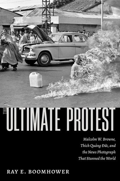 Ultimate Protest: Malcolm W. Browne, Thích Qung c, and the News Photograph That Stunned the  World