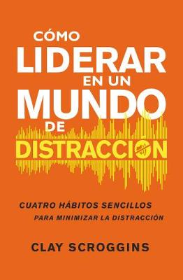 CÃ³mo liderar en un mundo de distracciÃ³n: Cuatro habitos sencillos para disminuir el ruido