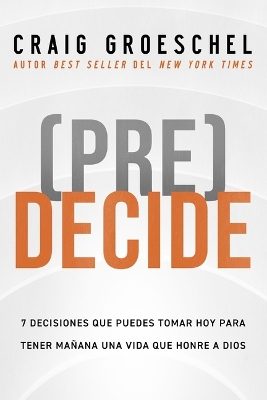 (Pre)Decide: 7 decisiones que puedes tomar hoy para la vida que quieres vivir manana