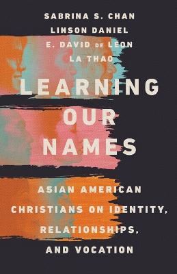 Learning Our Names  Asian American Christians on Identity, Relationships,  and Vocation