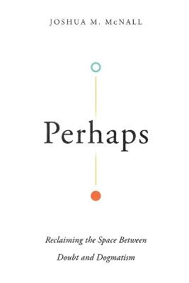 Perhaps  Reclaiming the Space Between Doubt and Dogmatism