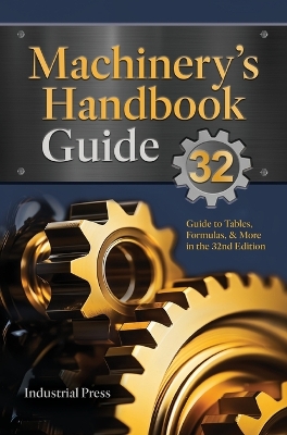 Machinery's Handbook Guide: A Guide to Using Tables, Formulas, & More in the 32nd Edition 32nd Thirty-Second ed.